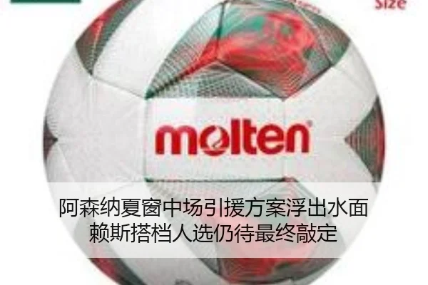 阿森纳夏窗中场引援方案浮出水面 赖斯搭档人选仍待最终敲定