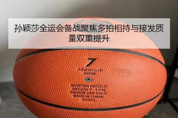 孙颖莎全运会备战聚焦多拍相持与接发质量双重提升